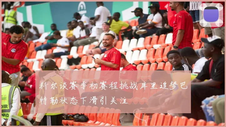 科尔谈赛季初赛程挑战库里追梦巴特勒状态下滑引关注