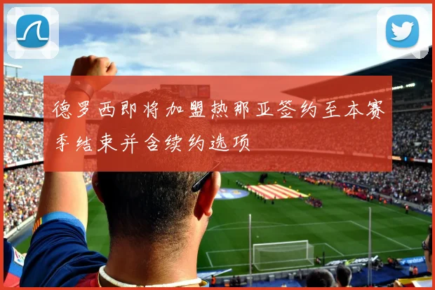 德罗西即将加盟热那亚签约至本赛季结束并含续约选项