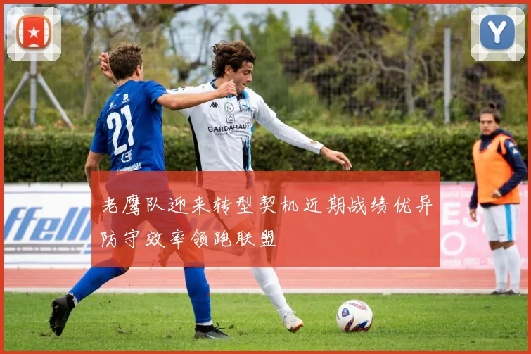 老鹰队迎来转型契机近期战绩优异防守效率领跑联盟