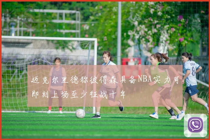 迈克尔里德称彼得森具备NBA实力可即刻上场至少征战十年