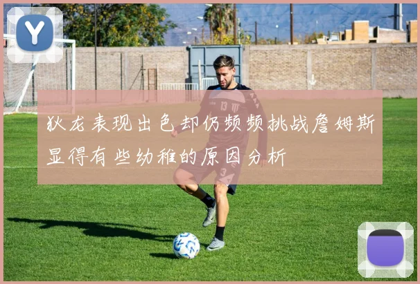 狄龙表现出色却仍频频挑战詹姆斯显得有些幼稚的原因分析