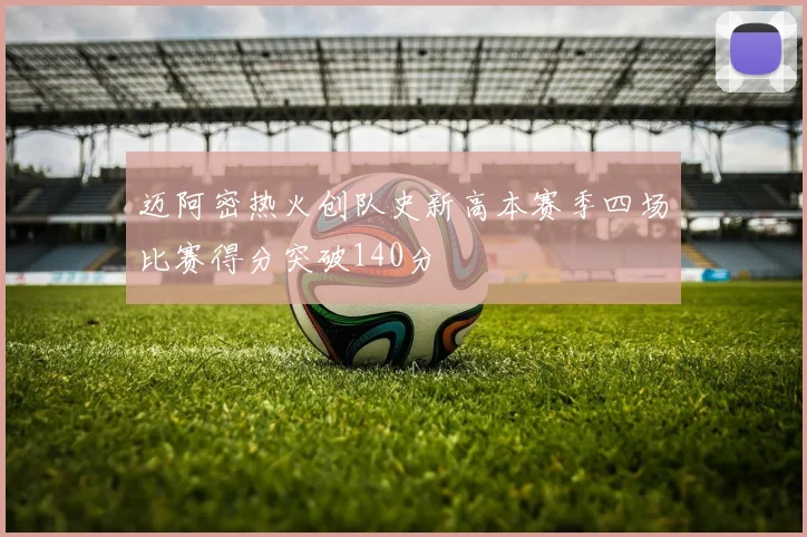 迈阿密热火创队史新高本赛季四场比赛得分突破140分