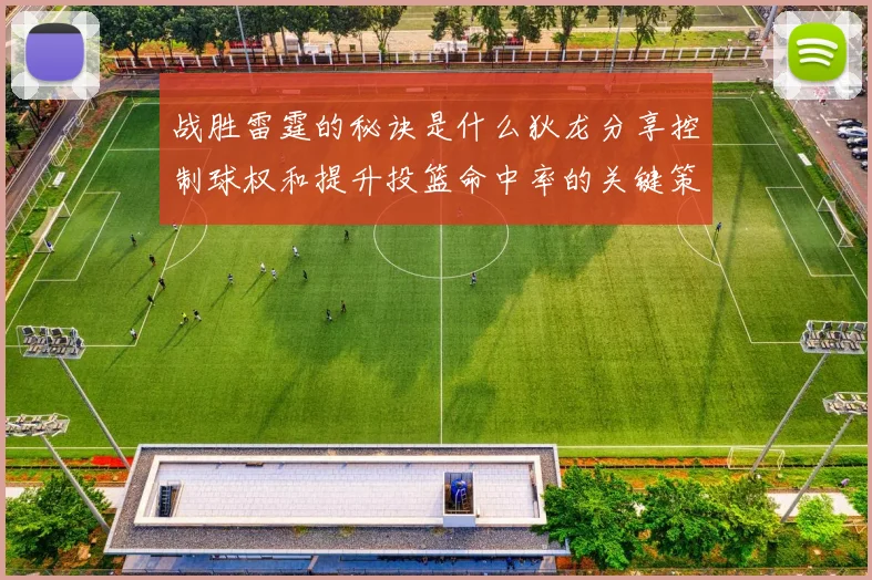 战胜雷霆的秘诀是什么狄龙分享控制球权和提升投篮命中率的关键策略