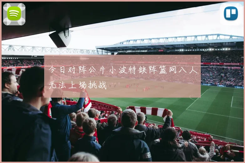 今日对阵公牛小波特缺阵篮网八人无法上场挑战